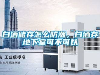 企業(yè)新聞白酒儲存怎么防潮，白酒存地下室可不可以