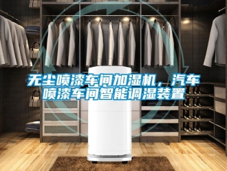 知識(shí)百科無(wú)塵噴漆車(chē)間加濕機(jī)，汽車(chē)噴漆車(chē)間智能調(diào)濕裝置
