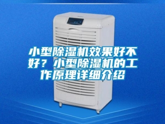 行業(yè)新聞小型除濕機(jī)效果好不好？小型除濕機(jī)的工作原理詳細(xì)介紹