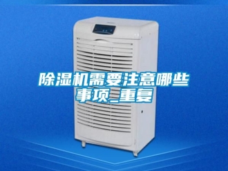 行業新聞除濕機需要注意哪些事項_重復