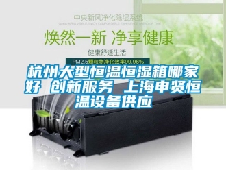 知識百科杭州大型恒溫恒濕箱哪家好 創(chuàng)新服務 上海申賢恒溫設(shè)備供應