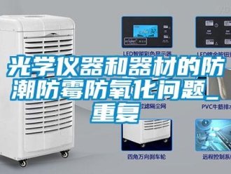常見問題光學儀器和器材的防潮防霉防氧化問題_重復