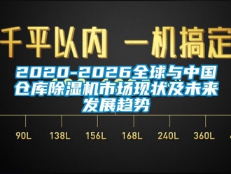企業(yè)新聞2020-2026全球與中國倉庫除濕機(jī)市場現(xiàn)狀及未來發(fā)展趨勢
