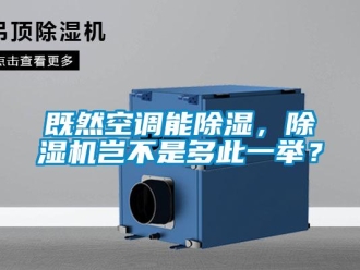 行業(yè)新聞既然空調(diào)能除濕，除濕機豈不是多此一舉？