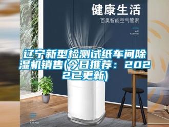 企業新聞遼寧新型檢測試紙車間除濕機銷售(今日推薦：2022已更新)