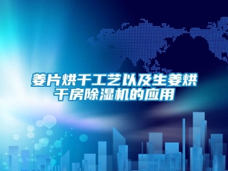 行業(yè)新聞姜片烘干工藝以及生姜烘干房除濕機的應用