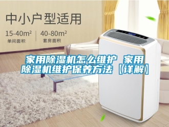 常見問題家用除濕機怎么維護 家用除濕機維護保養方法【詳解】