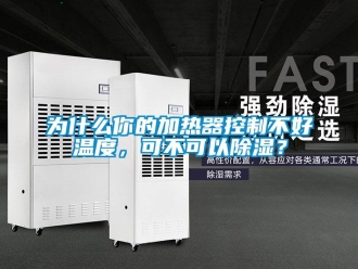 行業新聞為什么你的加熱器控制不好溫度，可不可以除濕？