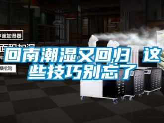 行業(yè)新聞回南潮濕又回歸 這些技巧別忘了