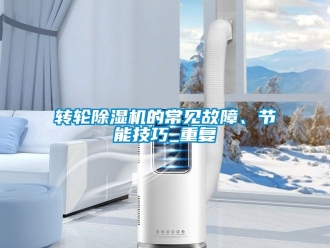 常見問題轉輪除濕機的常見故障、節(jié)能技巧_重復