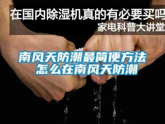 常見(jiàn)問(wèn)題南風(fēng)天防潮最簡(jiǎn)便方法 怎么在南風(fēng)天防潮