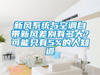 企業新聞新風系統與空調自帶新風差別有多大？可能只有5%的人知道