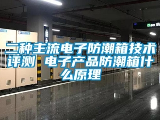 常見問題二種主流電子防潮箱技術評測 電子產品防潮箱什么原理