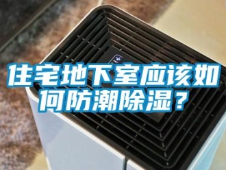 企業(yè)新聞住宅地下室應(yīng)該如何防潮除濕？