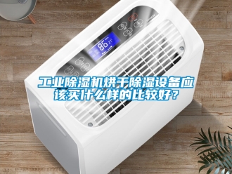常見問題工業(yè)除濕機(jī)烘干除濕設(shè)備應(yīng)該買什么樣的比較好？