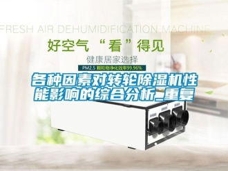 常見問題各種因素對轉(zhuǎn)輪除濕機性能影響的綜合分析_重復