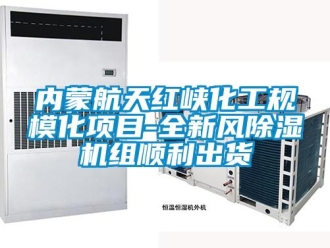 行業(yè)新聞內(nèi)蒙航天紅峽化工規(guī)模化項(xiàng)目-全新風(fēng)除濕機(jī)組順利出貨