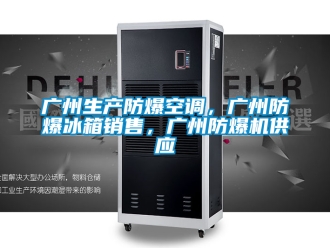 企業(yè)新聞廣州生產(chǎn)防爆空調(diào)，廣州防爆冰箱銷售，廣州防爆機(jī)供應(yīng)