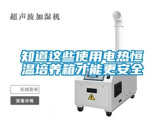 知識百科知道這些使用電熱恒溫培養(yǎng)箱才能更安全