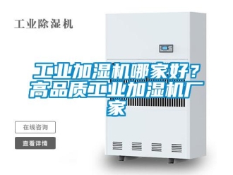 企業(yè)新聞工業(yè)加濕機哪家好？高品質(zhì)工業(yè)加濕機廠家
