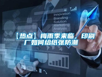 企業新聞【熱點】梅雨季來臨，印刷廠如何給紙張防潮