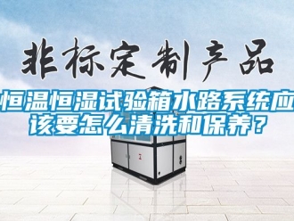 知識百科恒溫恒濕試驗箱水路系統應該要怎么清洗和保養？