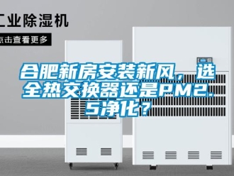 企業新聞合肥新房安裝新風，選全熱交換器還是PM2.5凈化？