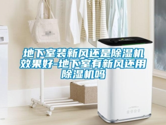 常見問題地下室裝新風還是除濕機效果好-地下室有新風還用除濕機嗎