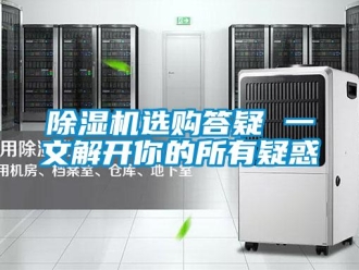企業(yè)新聞除濕機(jī)選購(gòu)答疑 一文解開(kāi)你的所有疑惑
