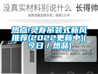 企業(yè)新聞熱點(diǎn)!靈壽吊裝式新風(fēng)推薦(2022更新中)(今日／熱品)