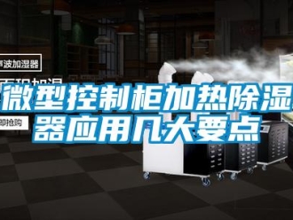 行業(yè)新聞微型控制柜加熱除濕器應(yīng)用幾大要點(diǎn)