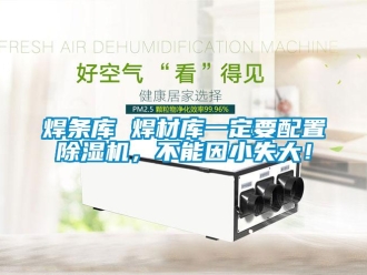 行業新聞焊條庫 焊材庫一定要配置除濕機，不能因小失大！