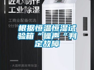 知識百科根據(jù)恒溫恒濕試驗箱“噪聲“判定故障