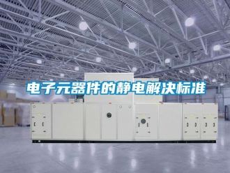 企業新聞電子元器件的靜電解決標準