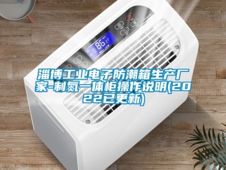 常見問題淄博工業(yè)電子防潮箱生產(chǎn)廠家-制氮一體柜操作說明(2022已更新)