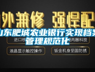 知識百科山東肥城農(nóng)業(yè)銀行實現(xiàn)檔案管理規(guī)范化