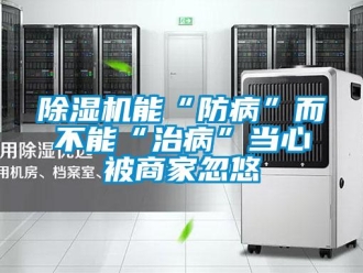 常見問題除濕機能“防病”而不能“治病”當心被商家忽悠