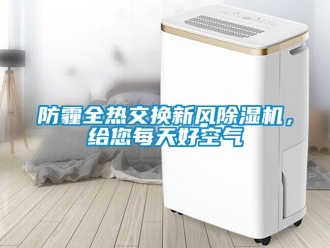 企業(yè)新聞防霾全熱交換新風(fēng)除濕機(jī)，給您每天好空氣