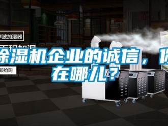 常見問題除濕機企業的誠信，你在哪兒？