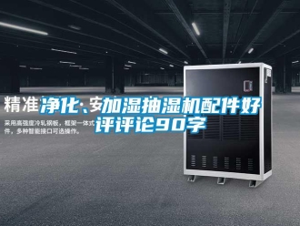 企業(yè)新聞凈化、加濕抽濕機(jī)配件好評(píng)評(píng)論90字