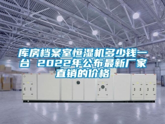 知識百科庫房檔案室恒濕機多少錢一臺 2022年公布最新廠家直銷的價格
