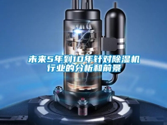知識百科未來5年到10年針對除濕機行業的分析和前景