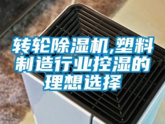 知識百科轉輪除濕機,塑料制造行業控濕的理想選擇