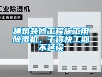 行業(yè)新聞建筑裝修工程施工用除濕機，干得快工期不延誤