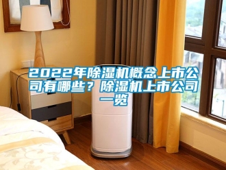 企業新聞2022年除濕機概念上市公司有哪些？除濕機上市公司一覽
