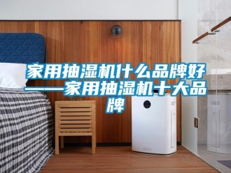 企業(yè)新聞家用抽濕機什么品牌好——家用抽濕機十大品牌