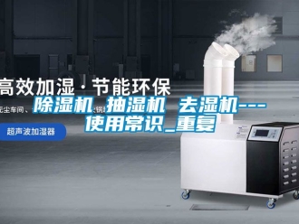 企業新聞除濕機 抽濕機 去濕機---使用常識_重復