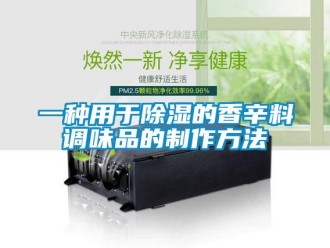 企業(yè)新聞一種用于除濕的香辛料調(diào)味品的制作方法
