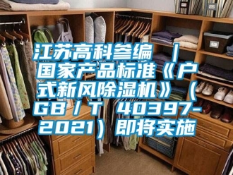 常見問題江蘇高科參編 ｜ 國家產品標準《戶式新風除濕機》（GB／T 40397-2021）即將實施