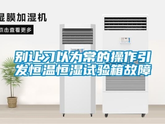 常見問題別讓習以為常的操作引發恒溫恒濕試驗箱故障